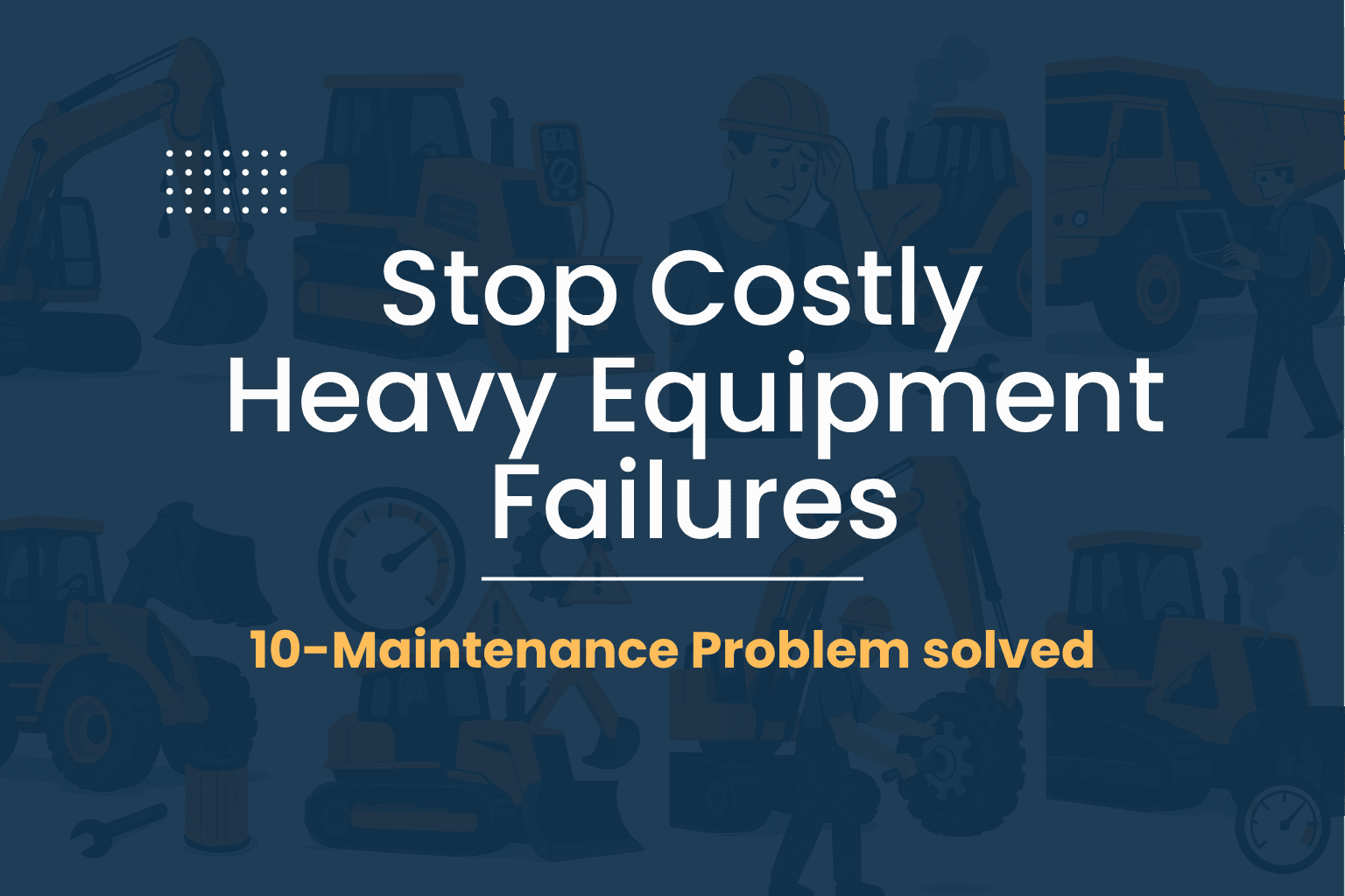 top-10-heavy-equipment-maintenance-problems-&-how-to-fix-them-fast